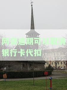 网贷逾期可以取消银行卡代扣么，如何取消网贷逾期后的银行卡代扣？