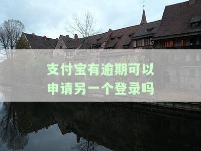 支付宝有逾期可以申请另一个登录吗，如何处理支付宝逾期：能否申请新的登录账户？