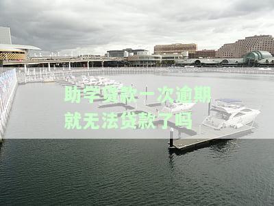 助学贷款一次逾期就无法贷款了吗？原因解析及解决办法