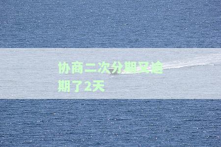 协商分期后再次逾期2天的影响及后果