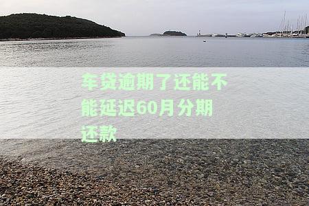 车贷逾期能否协商还款？时间限制是多久？