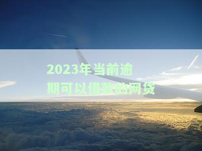 2023年当前逾期可借款的网贷平台推荐