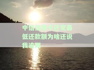 中信信用卡还完最低还款额仍显示逾期，为何如此？