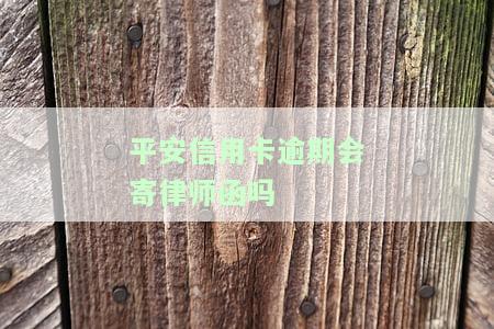 平安信用卡逾期会寄律师函吗是真的吗，平安信用卡逾期是否真的会寄律师函？