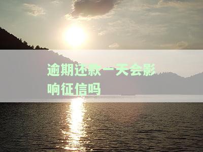 逾期还款一天会影响征信吗-房贷逾期还款一天会影响征信吗