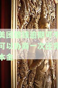 美团借钱逾期可不可以协商一次还完本金呢，美团借钱逾期能否申请一次性还清本金？