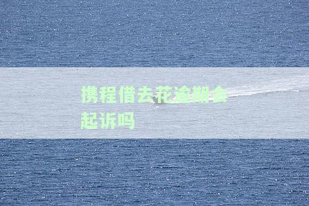 携程借去花逾期几天未接电话，借款受限，逾期5天需付代价