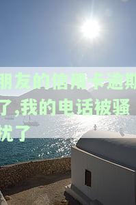 朋友的信用卡逾期留我的号码，有何影响？