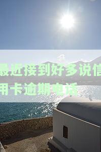 最近接到好多说信用卡逾期电话是真的吗，求证！近期频繁接到信用卡逾期催款电话，是否真实存在？