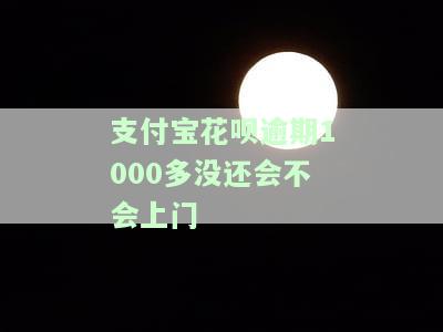 支付宝花呗逾期1000多没还会不会上门催收，支付宝花呗逾期1000多元，是否会面临上门催收？