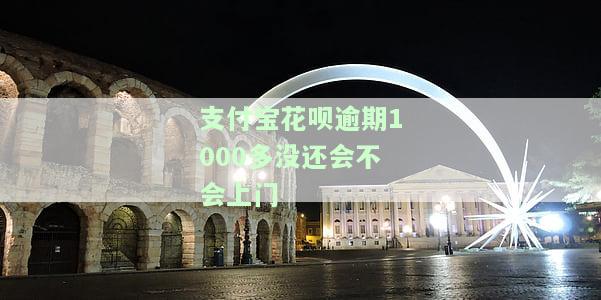支付宝花呗逾期1000多没还会不会上门-支付宝花呗逾期1000多没还会不会上门催收