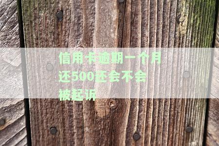 信用卡逾期一个月还500还会不会被起诉呢，信用卡逾期一个月，还了500元是否会被起诉？