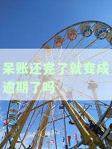 呆账还完了就变成逾期了吗怎么办，如何处理还清呆账后变为逾期的情况？