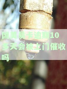 国美易卡逾期10多天会否被上门催收？真相大揭秘！