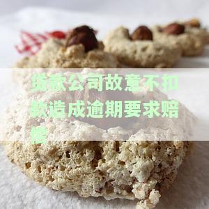 贷款公司故意不扣款造成逾期，如何要求赔偿？