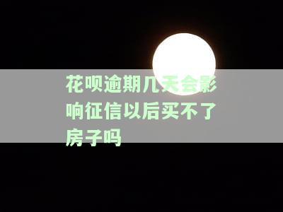 花呗逾期1天会影响征信，以后还能买房吗？