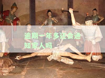 逾期一年多是否仍会通知家人？相关问题与解决办法全解答