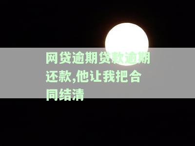 网贷逾期贷款逾期还款,他让我把合同结清-网贷逾期贷款逾期还款,他让我把合同结清了