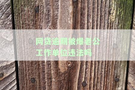如何处理：老公网贷逾期打到老婆单位的情况？