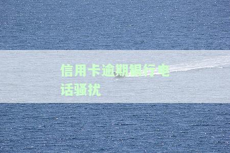 信用卡逾期银行电话骚扰应对策略