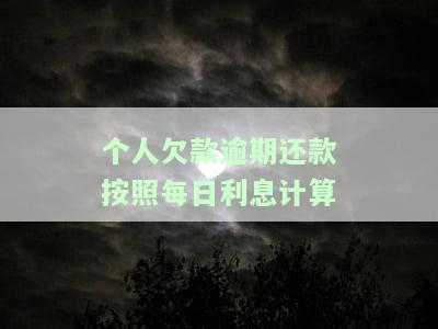 个人欠款逾期还款按照每日利息计算-个人欠款逾期还款按照每日利息计算吗