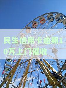 民生信用卡逾期10万上门催收