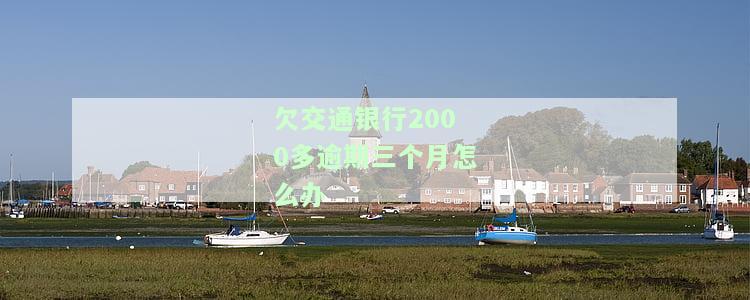 欠交通银行2000多逾期三个月如何处理？会被起诉吗？