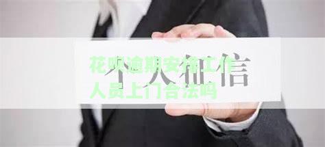 蚂蚁花呗逾期打电话说上门,他们会上门吗，蚂蚁花呗逾期，真的会有人上门催收吗？