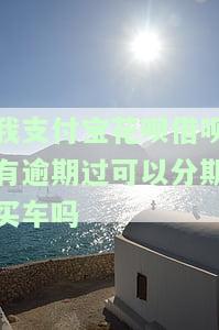 支付宝花呗借呗有逾期的可以按揭买车吗，支付宝花呗、借呗逾期，还能申请按揭买车吗？