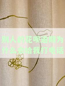 别人的花呗逾期为什么会给我打电话呢，为何别人的花呗逾期会给你打电话？原因解析