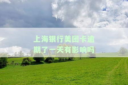 上海银行美团卡逾期了一天有影响吗-上海银行美团卡逾期了一天有影响吗怎么办