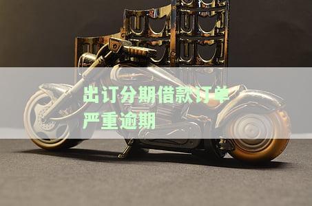 出订分期借款订单严重逾期-出订分期借款订单严重逾期怎么办
