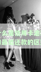 什么是信用卡逾期和最低还款的区别