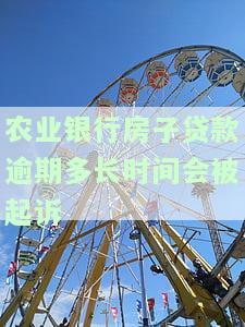 农业银行房子贷款逾期多长时间会被起诉-农业银行房子贷款逾期多长时间会被起诉呢