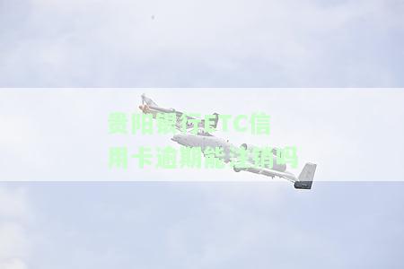 贵阳银行ETC信用卡逾期能注销吗-贵阳银行etc信用卡逾期能注销吗