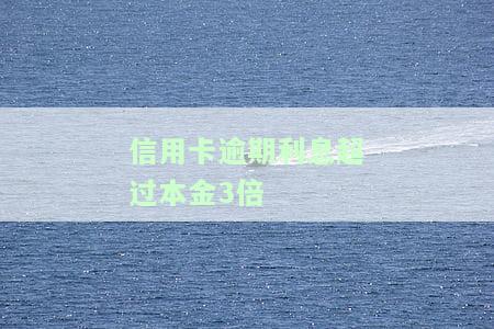 信用卡逾期利息超过本金3倍合法吗，探讨信用卡逾期利息是否可以超过本金的三倍，法律如何看待？