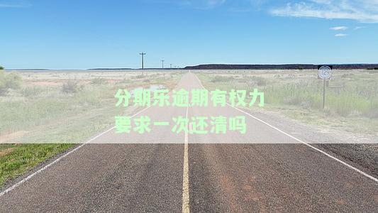 分期乐逾期会被要求一次性还清合法吗，是否合法？分期乐逾期后被要求一次性还清的争议