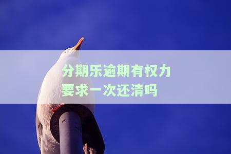 分期乐逾期后会被要求一次性结清贷款吗？未处理的后果是什么？