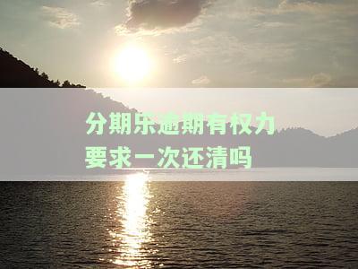 分期乐逾期要求一次性还清还不了后果会怎样，分期乐逾期：未一次性还清的后果严重，需要重视