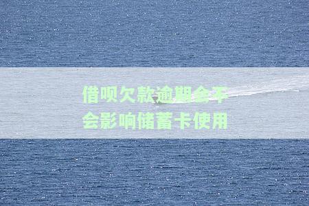 借呗欠款逾期是否会影响蓄卡使用额度？