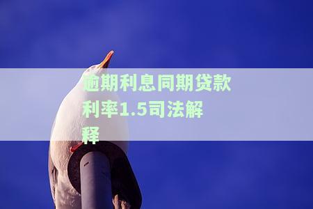 逾期利息同期贷款利率1.5司法解释