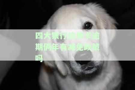 四大银行逾期不可减免吗？真实情况及解决办法