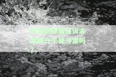 网贷逾期被起诉冻结银行卡算涉案吗?-网贷逾期被起诉冻结银行卡算涉案吗知乎