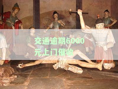 交通逾期6000元上门催收是否违法？如何举报与处罚？上门后多久被起诉？如何应对催收？