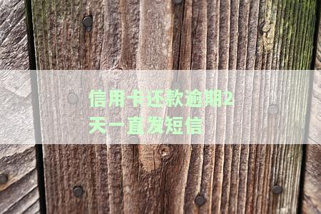 信用卡还款逾期2天一直发短信催收，信用卡逾期两天，频繁收到催款短信怎么办？