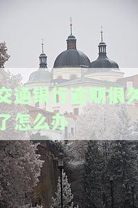 交通银行逾期很久了，如何解决问题？还款政策及责任需了解