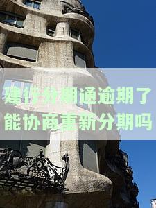 建行分期通逾期了能协商重新分期吗，建行分期通逾期后，能否与银行协商重新分期？