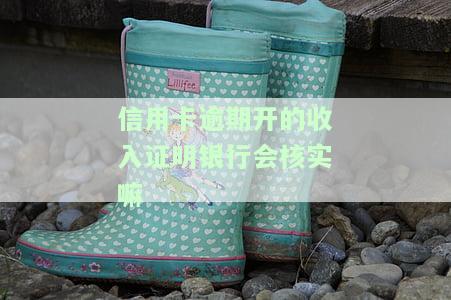 信用卡逾期开的收入证明银行会核实嘛，信用卡逾期还款是否会影响开具收入证明？银行是否会进行核实？