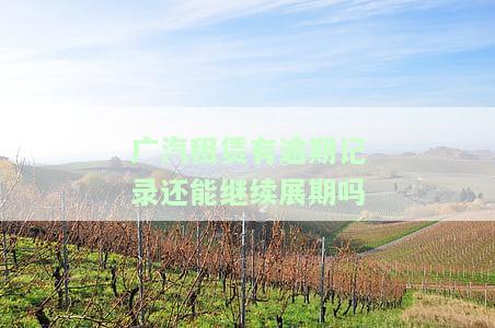 汽租赁有逾期记录还能继续展期吗-汽租赁有逾期记录还能继续展期吗怎么办