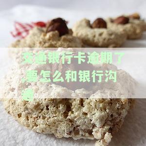 如何与交通银行沟通解决信用卡逾期问题？你需要知道的一切